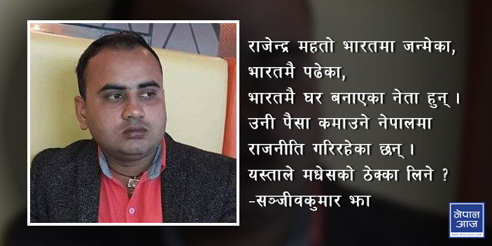 बिहारबाट पसेकाहरुले मधेस बिगारे, यीनलाई नलखटेसम्म मधेसीको मुक्ति हुँदैन