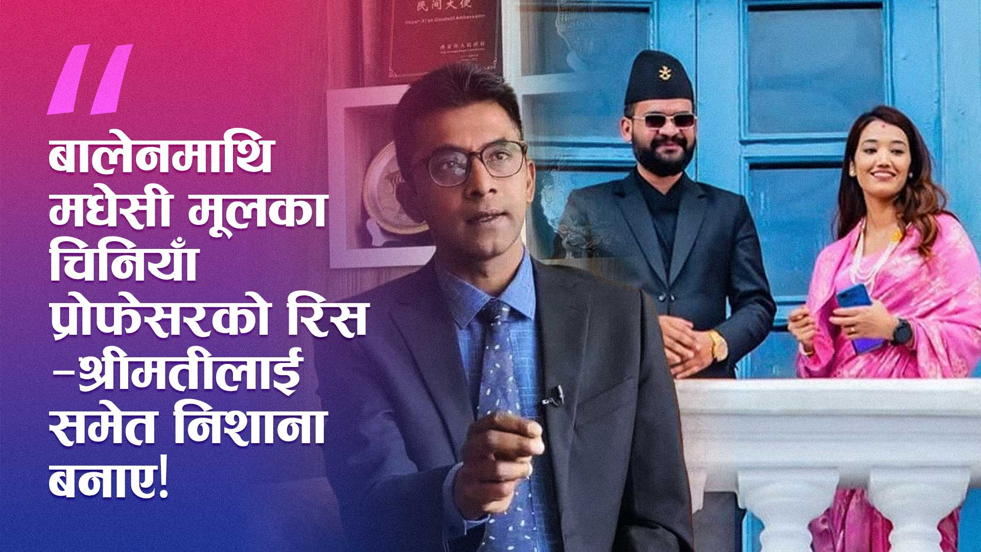 चीनमा बसेर बालेनमाथि प्रहार! मधेसी मूलका प्रोफेसरले श्रीमतीलाई समेत विवादमा पारे!