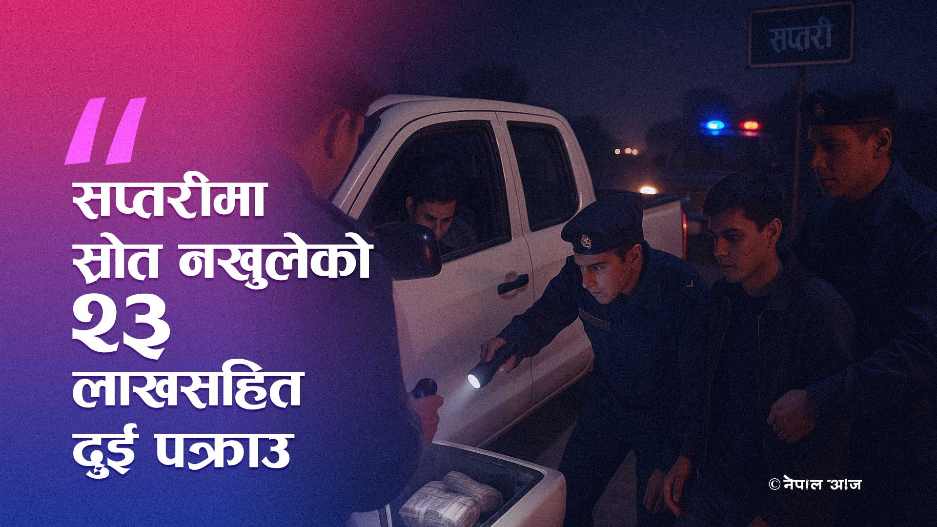 सप्तरीमा स्रोत नखुलेको २३ लाख नगदसहित दुई जना पक्राउ