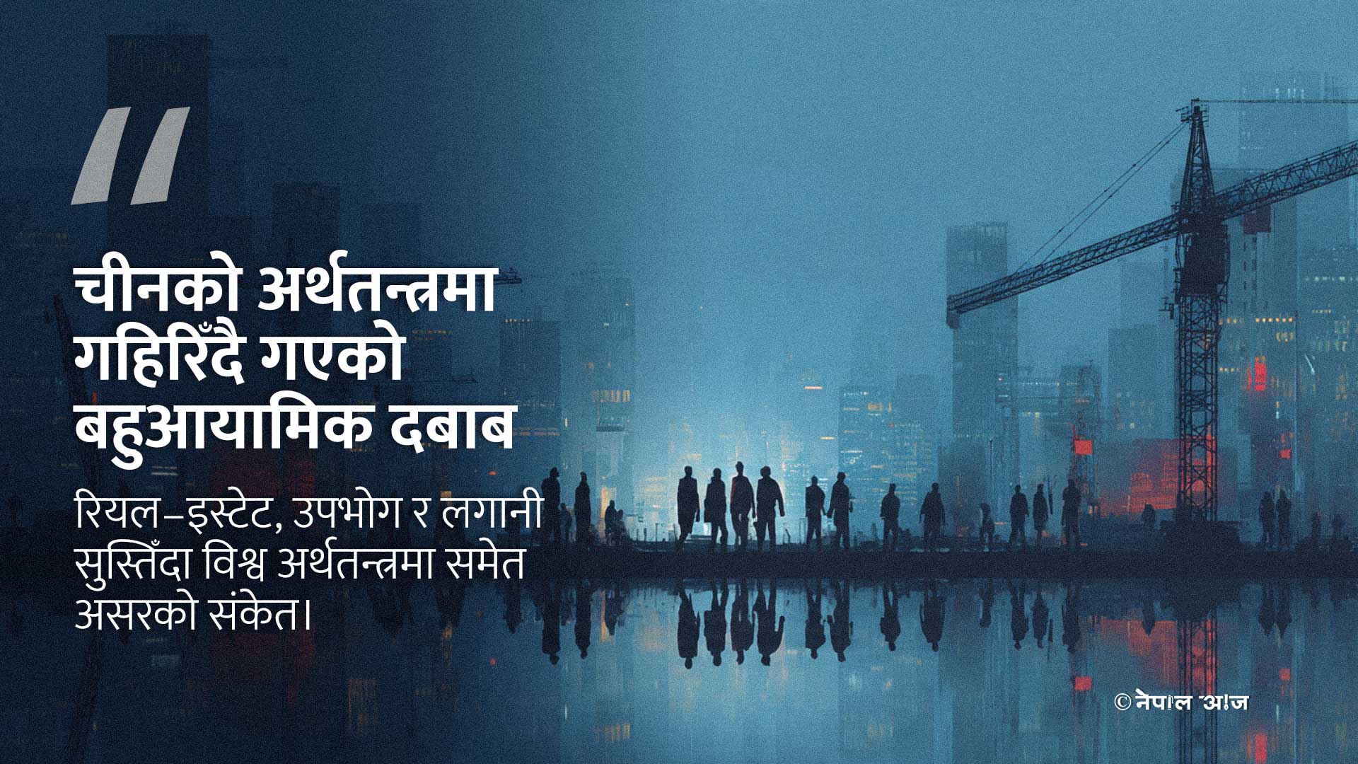 चीनको अर्थतन्त्र बहुआयामिक संकटतर्फ, वृद्धिदरदेखि उपभोगसम्म दबाब गहिरिँदै