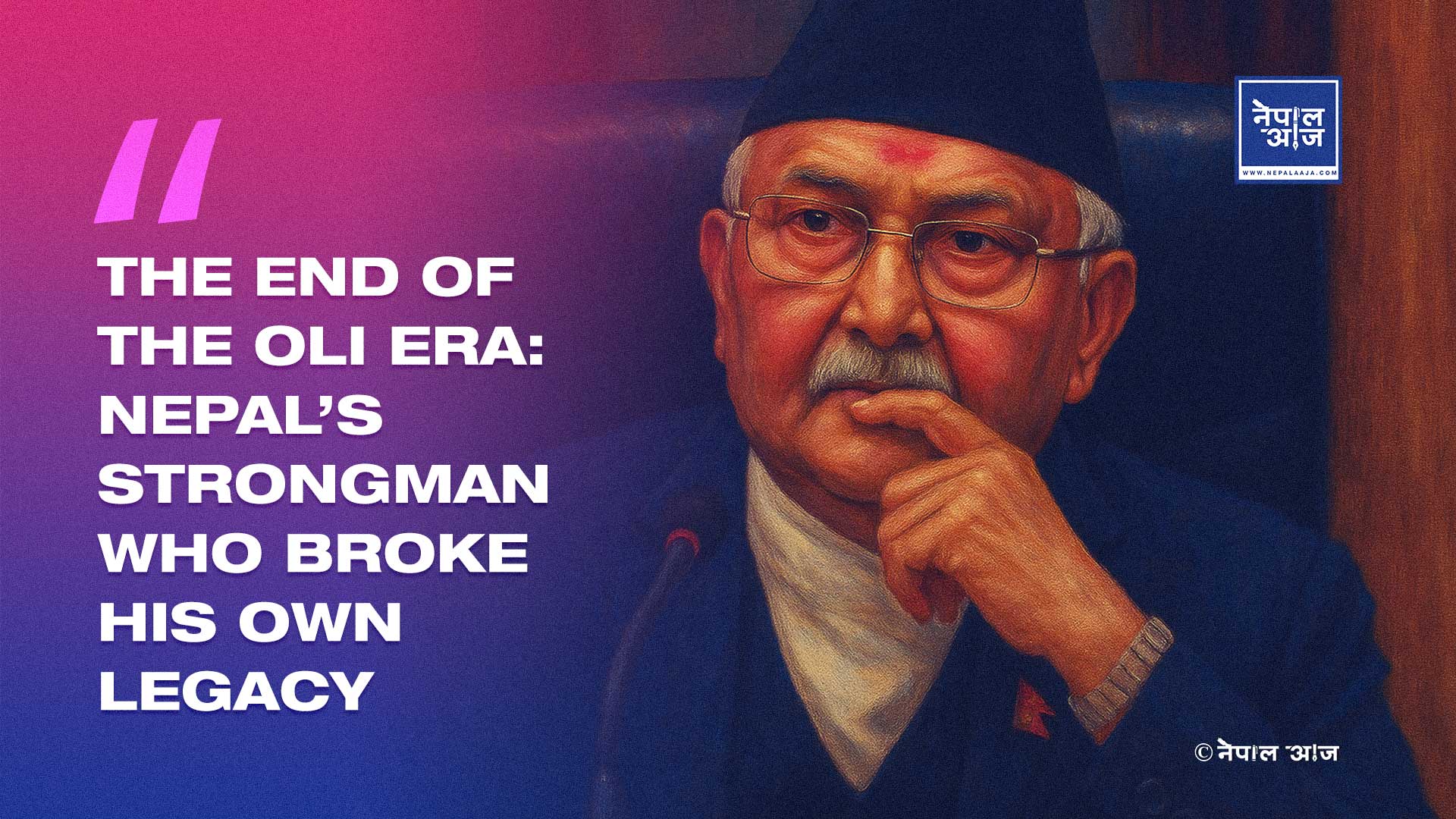 The End of the Oli Era: How Power, Ego, and False Nationalism Shaped Nepal’s Political Crisis