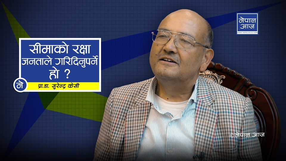 'हाम्रै कारणले चीन र भारतले सीमा मिच्यो, स्वार्थसँग राष्ट्रियता साटियो'  : डा. सुरेन्द्र केसी  (भिडियोसहित)